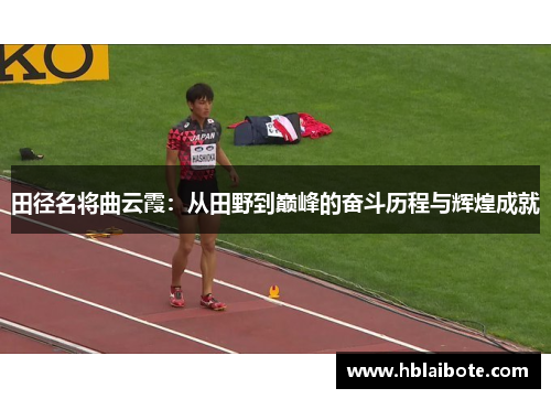 田径名将曲云霞：从田野到巅峰的奋斗历程与辉煌成就