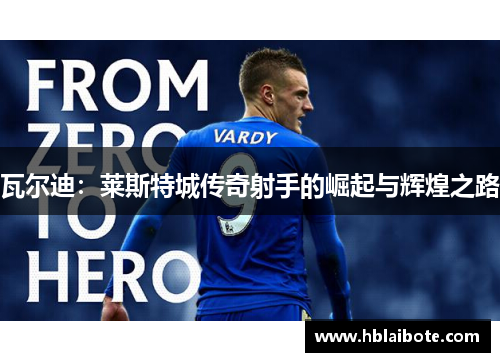瓦尔迪：莱斯特城传奇射手的崛起与辉煌之路