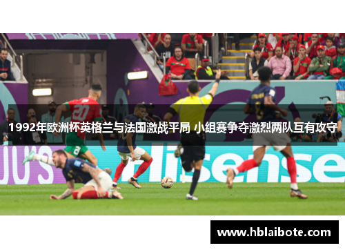 1992年欧洲杯英格兰与法国激战平局 小组赛争夺激烈两队互有攻守