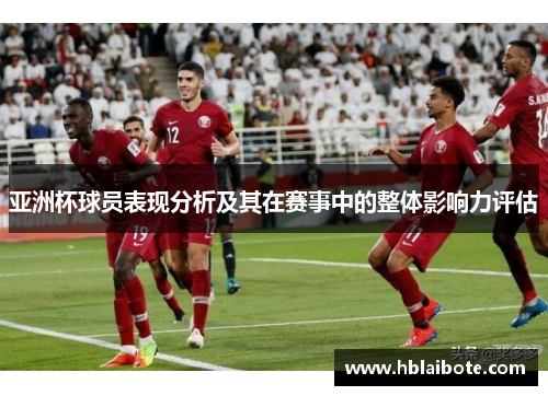 亚洲杯球员表现分析及其在赛事中的整体影响力评估