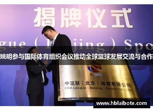 姚明参与国际体育组织会议推动全球篮球发展交流与合作