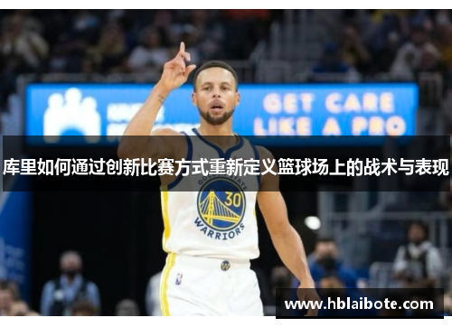 库里如何通过创新比赛方式重新定义篮球场上的战术与表现