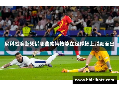 尼科威廉斯凭借哪些独特技能在足球场上脱颖而出