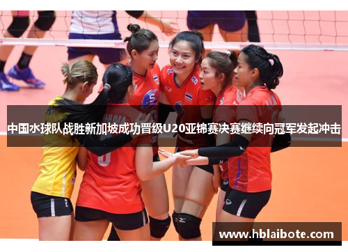 中国水球队战胜新加坡成功晋级U20亚锦赛决赛继续向冠军发起冲击