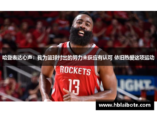 哈登表达心声：我为篮球付出的努力未获应有认可 依旧热爱这项运动