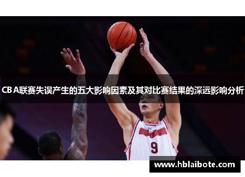 CBA联赛失误产生的五大影响因素及其对比赛结果的深远影响分析