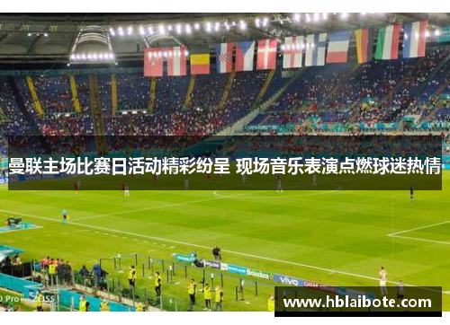 曼联主场比赛日活动精彩纷呈 现场音乐表演点燃球迷热情