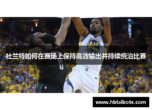 杜兰特如何在赛场上保持高效输出并持续统治比赛