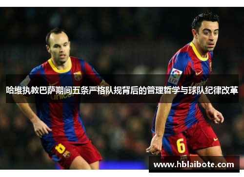 哈维执教巴萨期间五条严格队规背后的管理哲学与球队纪律改革