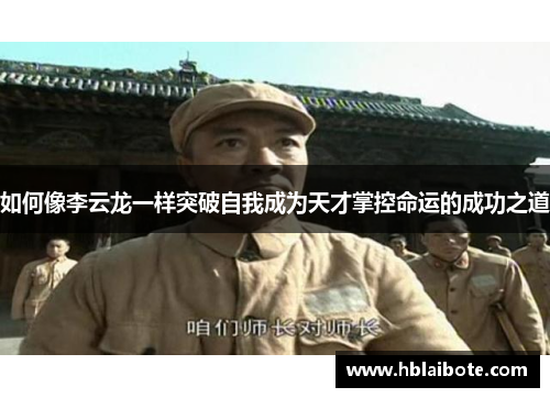 如何像李云龙一样突破自我成为天才掌控命运的成功之道