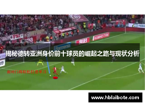 揭秘德转亚洲身价前十球员的崛起之路与现状分析