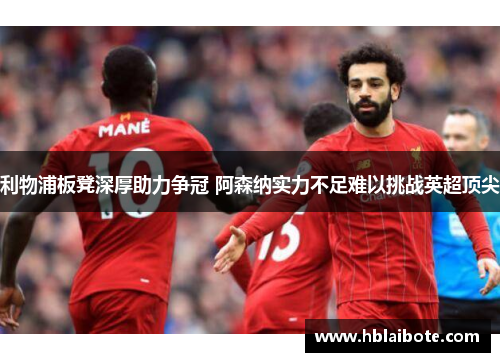 利物浦板凳深厚助力争冠 阿森纳实力不足难以挑战英超顶尖