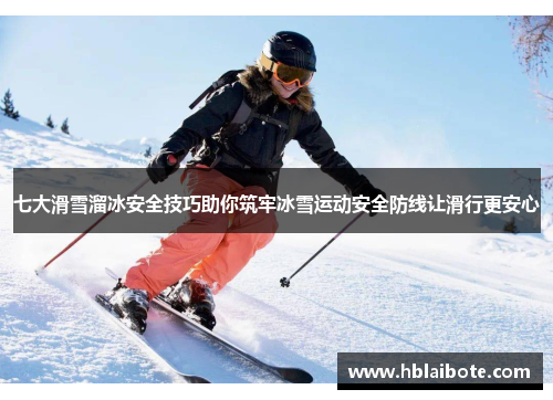 七大滑雪溜冰安全技巧助你筑牢冰雪运动安全防线让滑行更安心