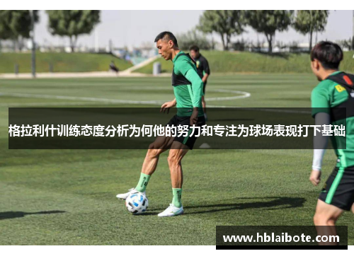 格拉利什训练态度分析为何他的努力和专注为球场表现打下基础