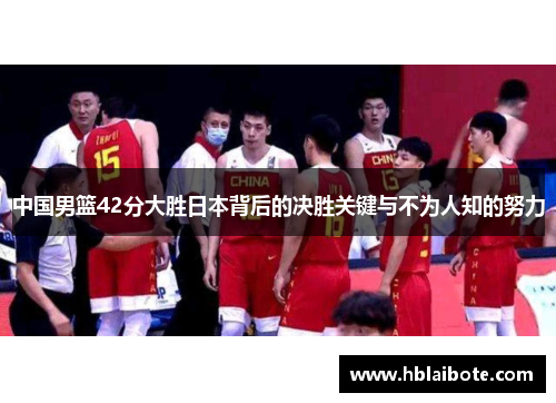 中国男篮42分大胜日本背后的决胜关键与不为人知的努力