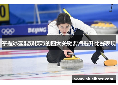 掌握冰壶混双技巧的四大关键要点提升比赛表现