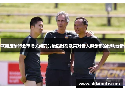 欧洲足球转会市场关闭前的最后时刻及其对各大俱乐部的影响分析