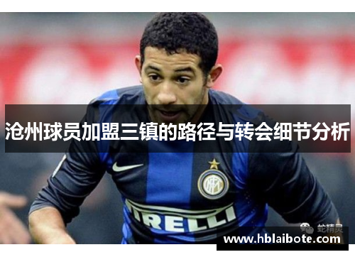 沧州球员加盟三镇的路径与转会细节分析