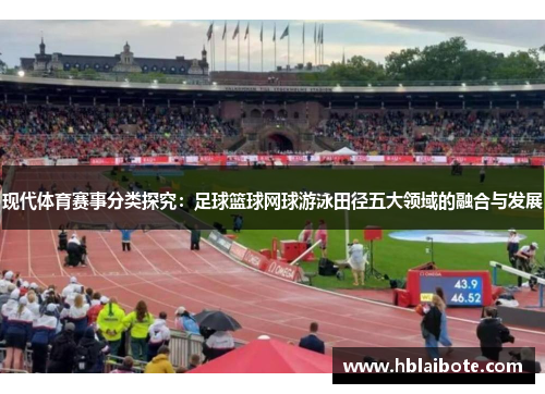现代体育赛事分类探究：足球篮球网球游泳田径五大领域的融合与发展