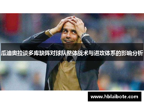 瓜迪奥拉谈多库缺阵对球队整体战术与进攻体系的影响分析
