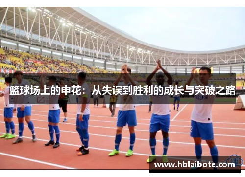 篮球场上的申花：从失误到胜利的成长与突破之路