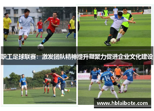 职工足球联赛:激发团队精神提升凝聚力促进企业文化建设 职工足球联赛:激发团队精神提升凝聚力促进企业文化建设