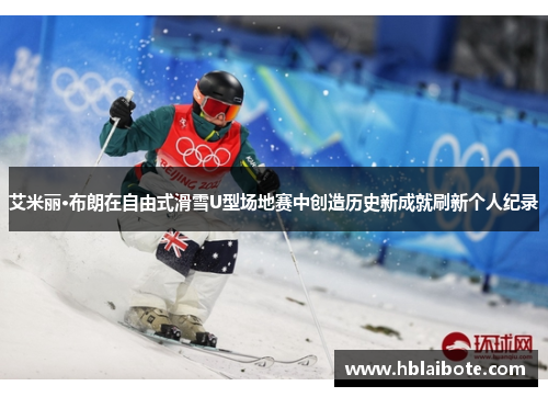 艾米丽·布朗在自由式滑雪U型场地赛中创造历史新成就刷新个人纪录
