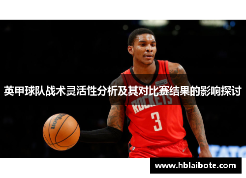 英甲球队战术灵活性分析及其对比赛结果的影响探讨