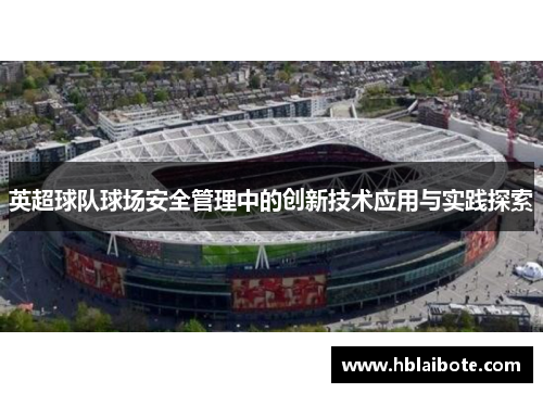 英超球队球场安全管理中的创新技术应用与实践探索
