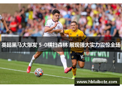 英超黑马大爆发 5-0横扫森林 展现强大实力震惊全场