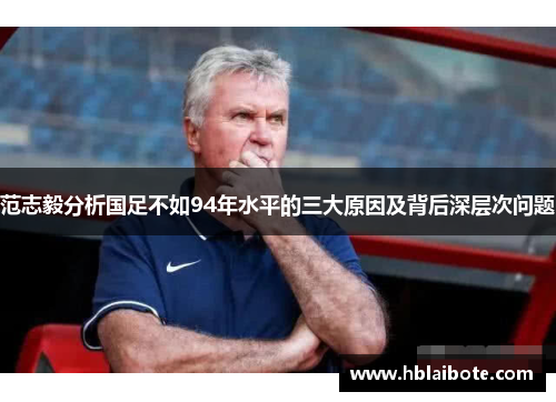 范志毅分析国足不如94年水平的三大原因及背后深层次问题