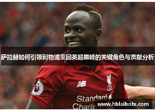 萨拉赫如何引领利物浦重回英超巅峰的关键角色与贡献分析