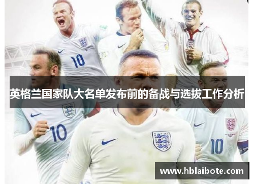 英格兰国家队大名单发布前的备战与选拔工作分析 英格兰国家队大名单发布前的备战与选拔工作分析