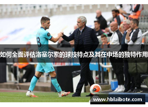 如何全面评估洛塞尔索的球技特点及其在中场的独特作用