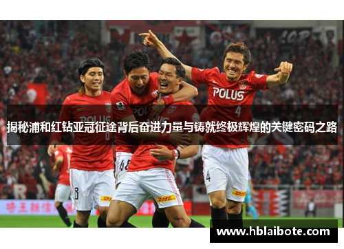 揭秘浦和红钻亚冠征途背后奋进力量与铸就终极辉煌的关键密码之路 揭秘浦和红钻亚冠征途背后奋进力量与铸就终极辉煌的关键密码之路